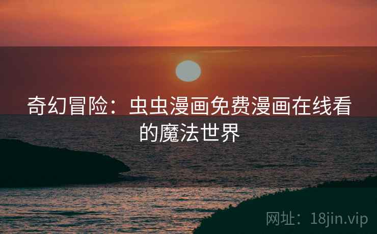 奇幻冒险：虫虫漫画免费漫画在线看的魔法世界