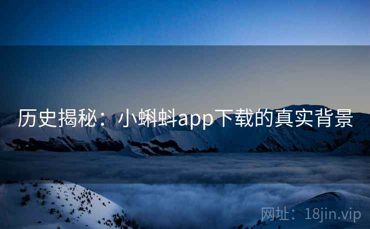 历史揭秘：小蝌蚪app下载的真实背景
