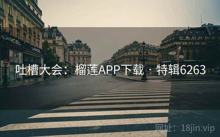 吐槽大会：榴莲APP下载 · 特辑6263