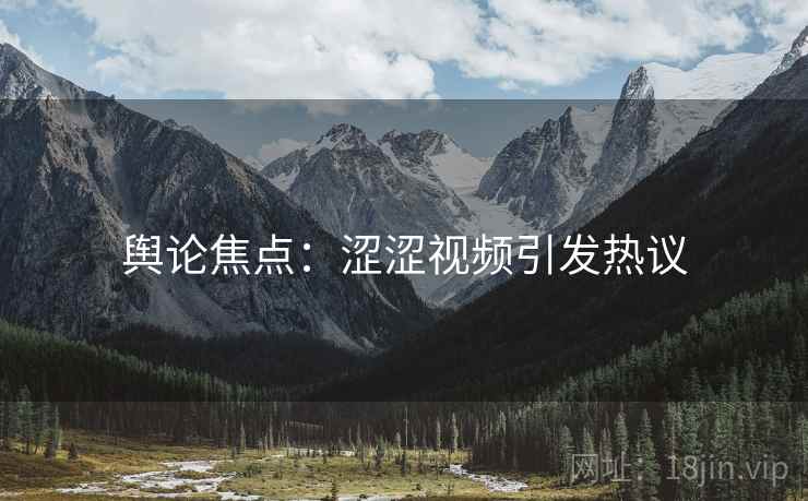 舆论焦点：涩涩视频引发热议