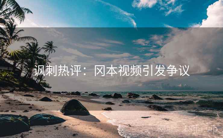 讽刺热评：冈本视频引发争议