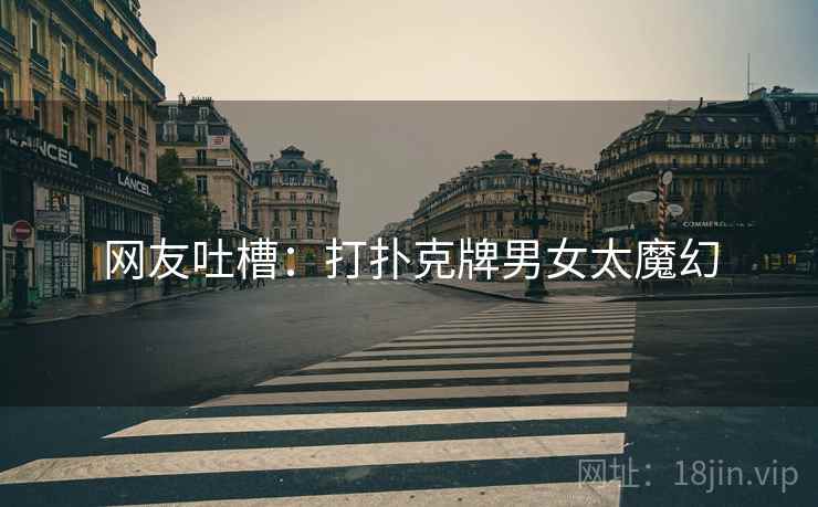 网友吐槽：打扑克牌男女太魔幻