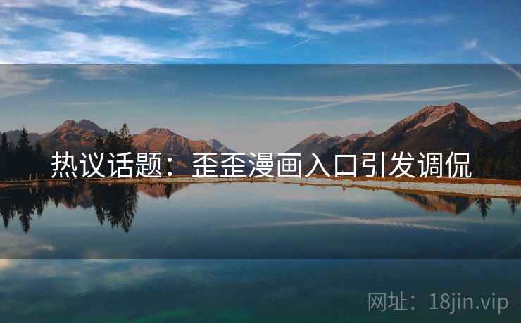 热议话题：歪歪漫画入口引发调侃