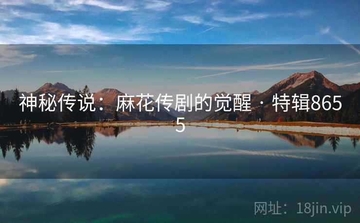 神秘传说：麻花传剧的觉醒 · 特辑8655