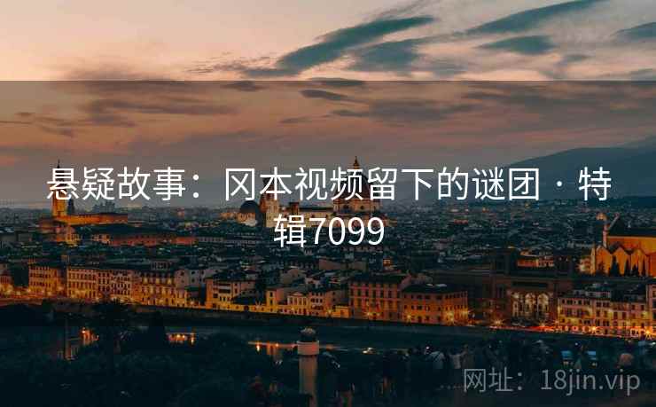 悬疑故事：冈本视频留下的谜团 · 特辑7099