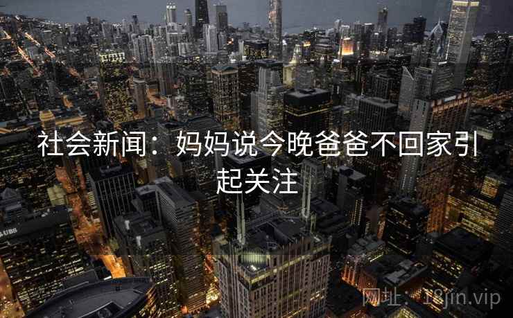 社会新闻：妈妈说今晚爸爸不回家引起关注