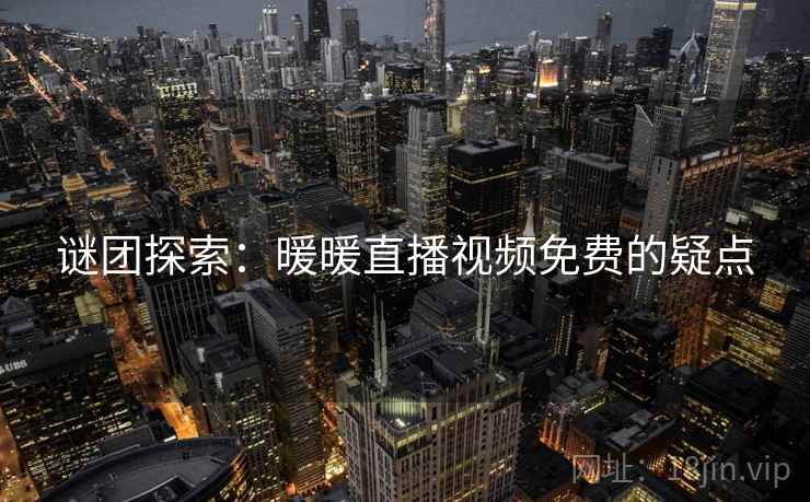 谜团探索：暖暖直播视频免费的疑点