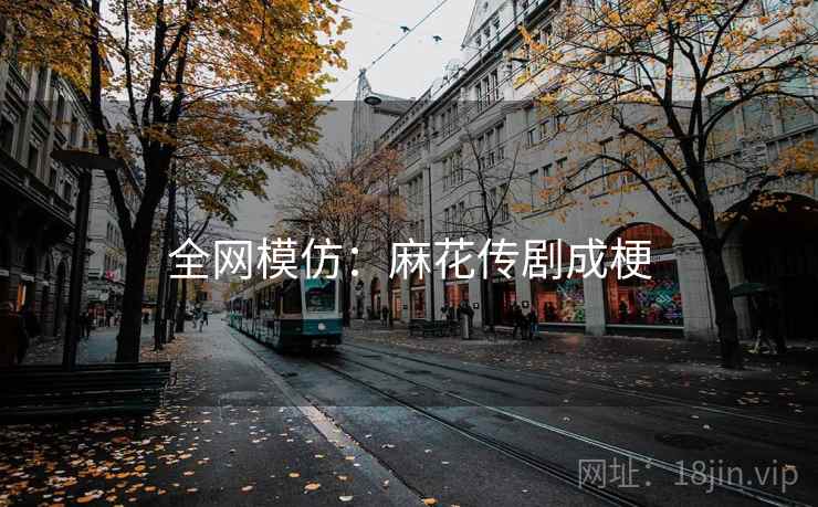 全网模仿：麻花传剧成梗