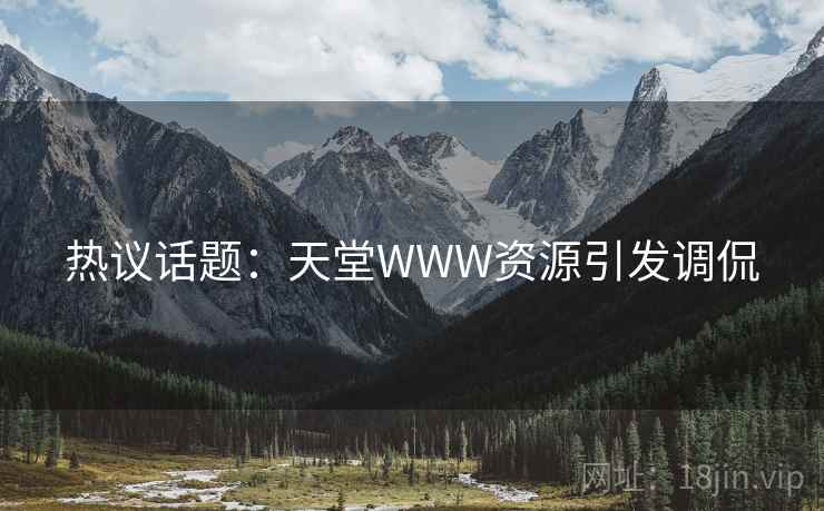 热议话题：天堂WWW资源引发调侃