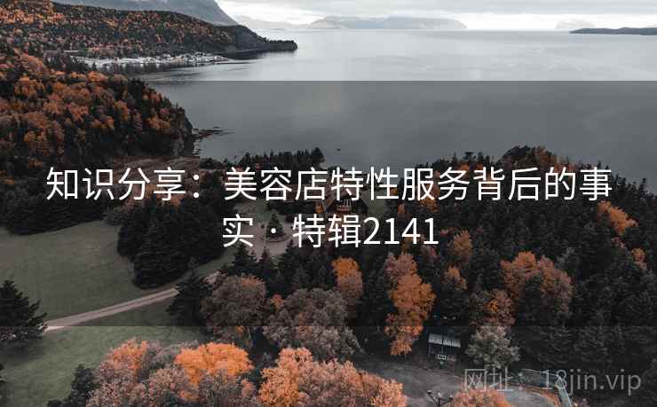知识分享：美容店特性服务背后的事实 · 特辑2141