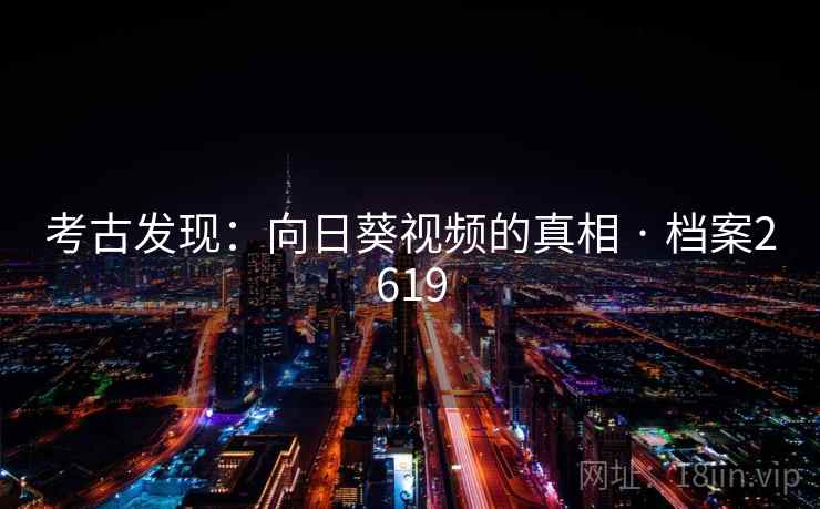 考古发现：向日葵视频的真相 · 档案2619