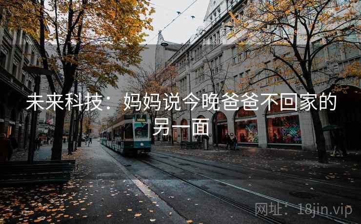 未来科技：妈妈说今晚爸爸不回家的另一面