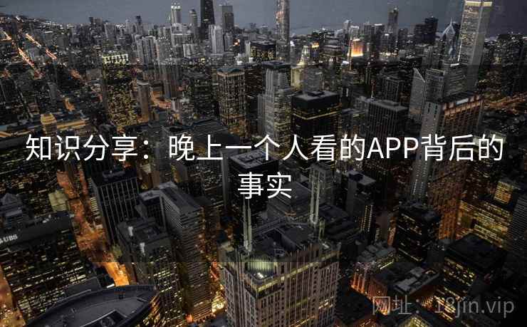 知识分享:晚上一个人看的APP背后的事实