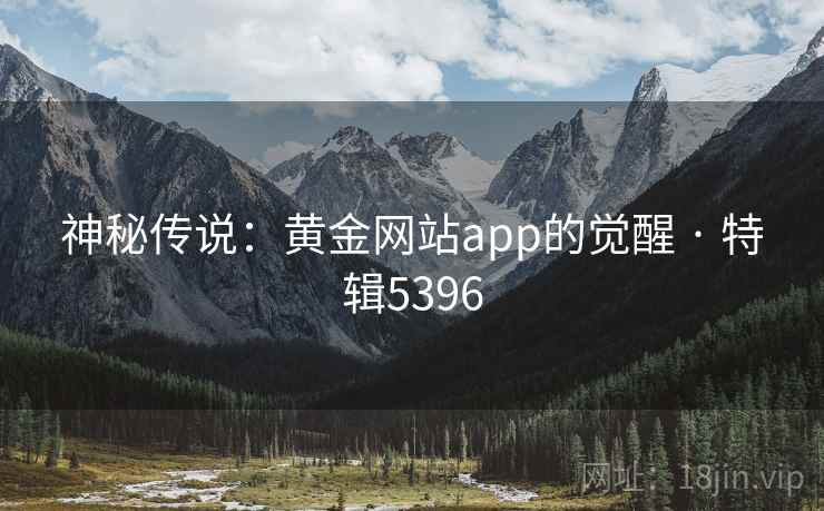 神秘传说：黄金网站app的觉醒 · 特辑5396