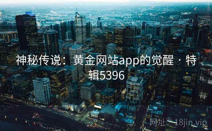 神秘传说:黄金网站app的觉醒 · 特辑5396
