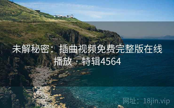 未解秘密:插曲视频免费完整版在线播放 · 特辑4564