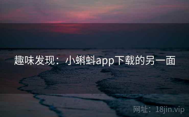 趣味发现:小蝌蚪app下载的另一面
