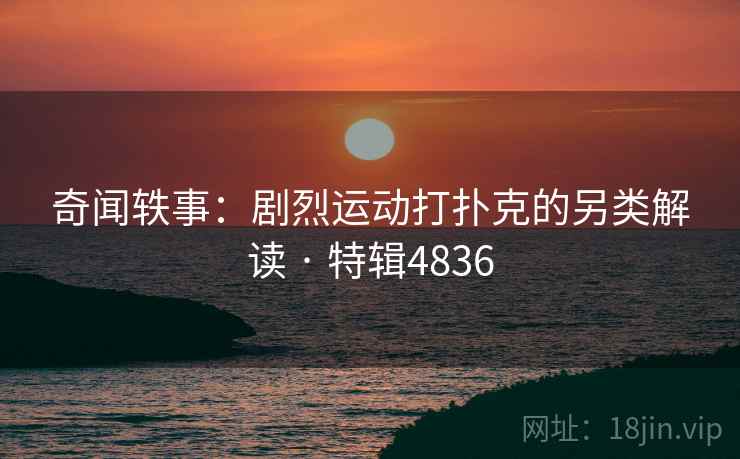 奇闻轶事：剧烈运动打扑克的另类解读 · 特辑4836