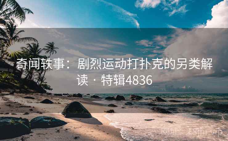 奇闻轶事:剧烈运动打扑克的另类解读 · 特辑4836
