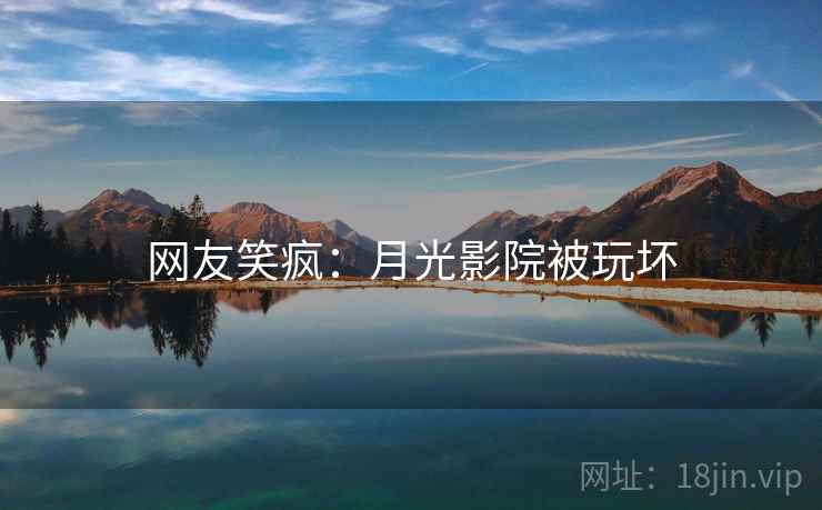 网友笑疯：月光影院被玩坏