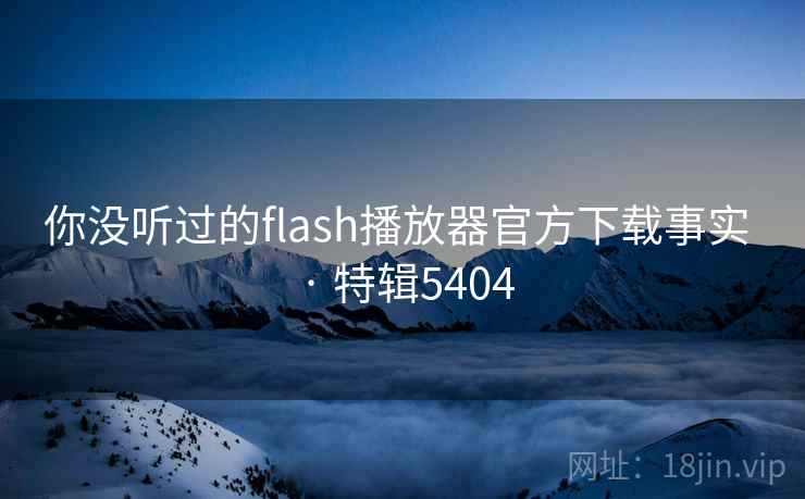 你没听过的flash播放器官方下载事实 · 特辑5404