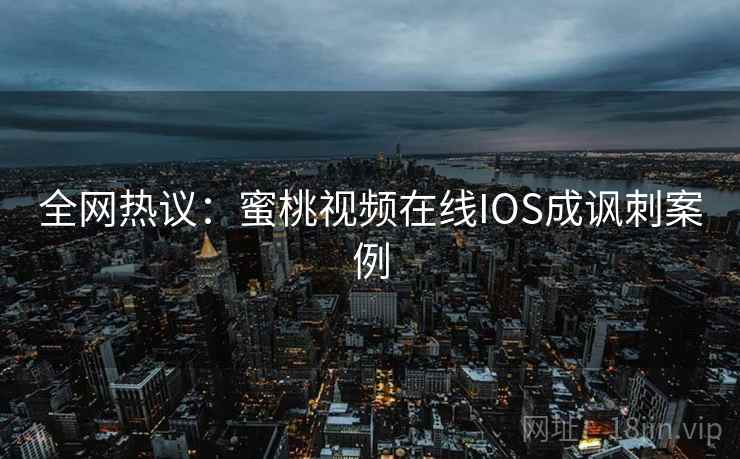 全网热议：蜜桃视频在线IOS成讽刺案例