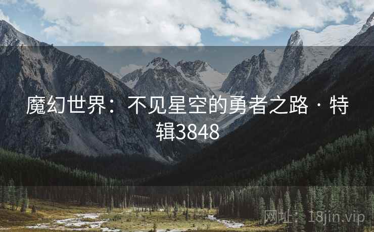 魔幻世界:不见星空的勇者之路 · 特辑3848