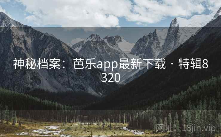 神秘档案：芭乐app最新下载 · 特辑8320