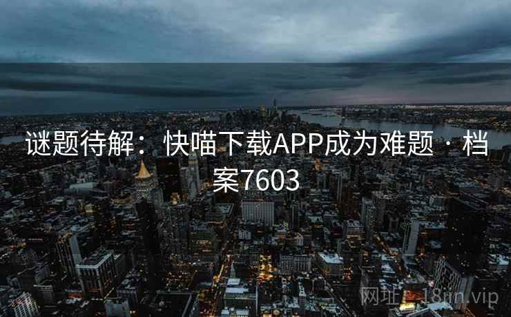 谜题待解:快喵下载APP成为难题 · 档案7603