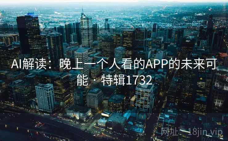 AI解读:晚上一个人看的APP的未来可能 · 特辑1732