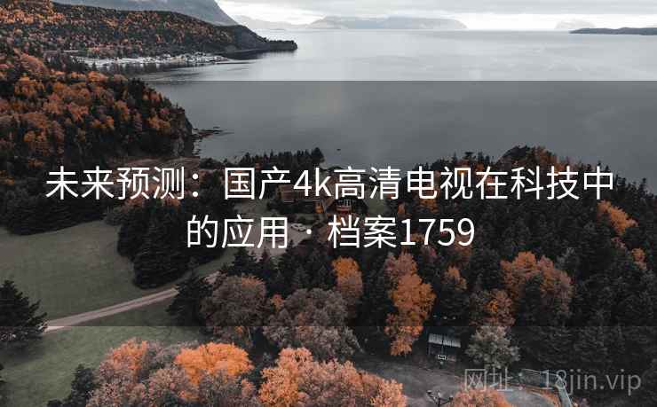 未来预测:国产4k高清电视在科技中的应用 · 档案1759