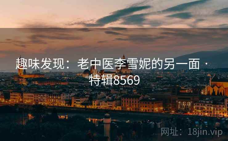 趣味发现：老中医李雪妮的另一面 · 特辑8569
