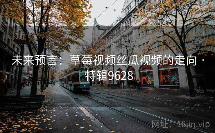 未来预言:草莓视频丝瓜视频的走向 · 特辑9628