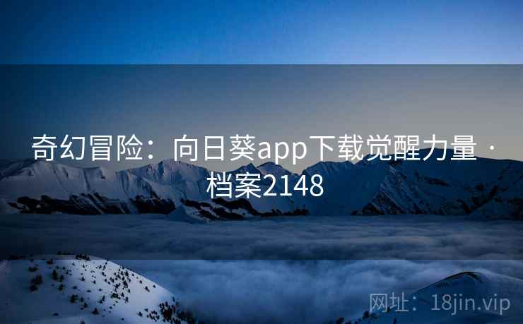 奇幻冒险：向日葵app下载觉醒力量 · 档案2148