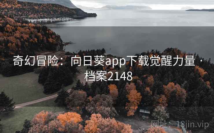 奇幻冒险:向日葵app下载觉醒力量 · 档案2148
