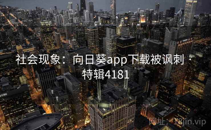 社会现象：向日葵app下载被讽刺 · 特辑4181