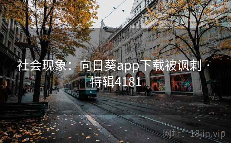 社会现象:向日葵app下载被讽刺 · 特辑4181