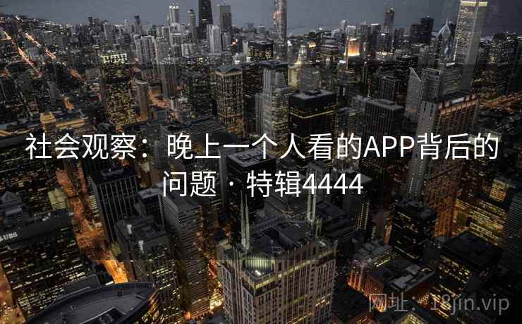 社会观察：晚上一个人看的APP背后的问题 · 特辑4444