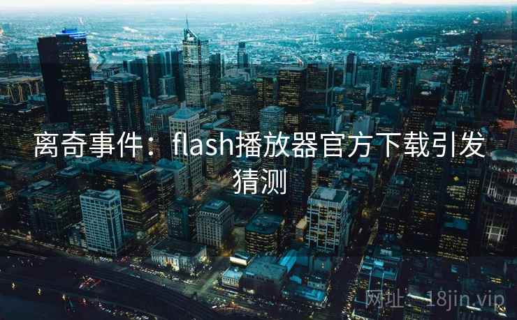 离奇事件:flash播放器官方下载引发猜测