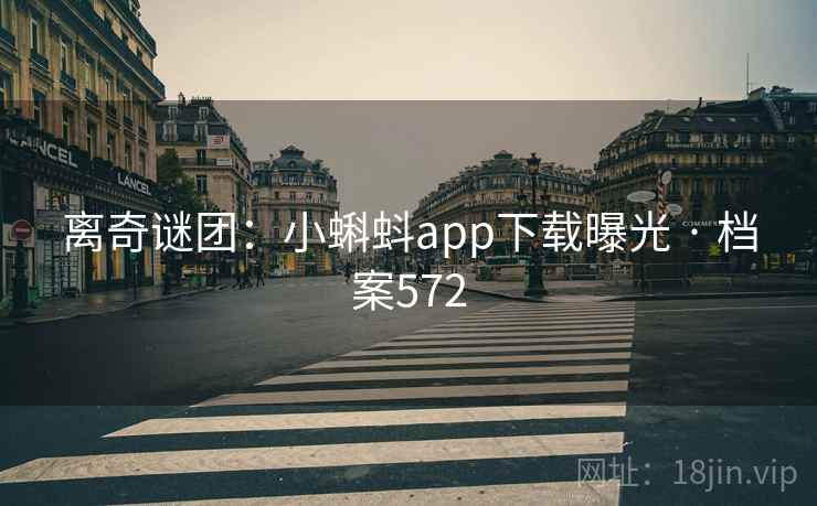 离奇谜团:小蝌蚪app下载曝光 · 档案572