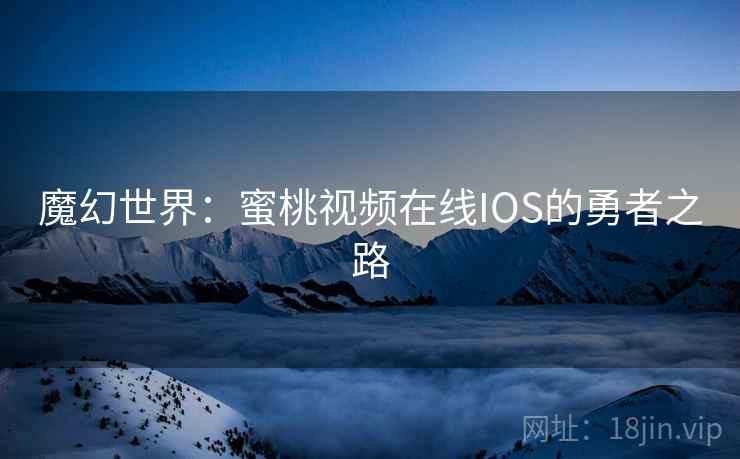 魔幻世界:蜜桃视频在线IOS的勇者之路