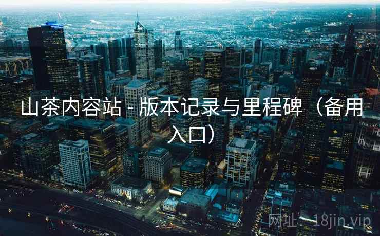 详细阅读:山茶内容站 - 版本记录与里程碑(备用入口) 山茶内容站 - 版本记录与里程碑(备用入口)