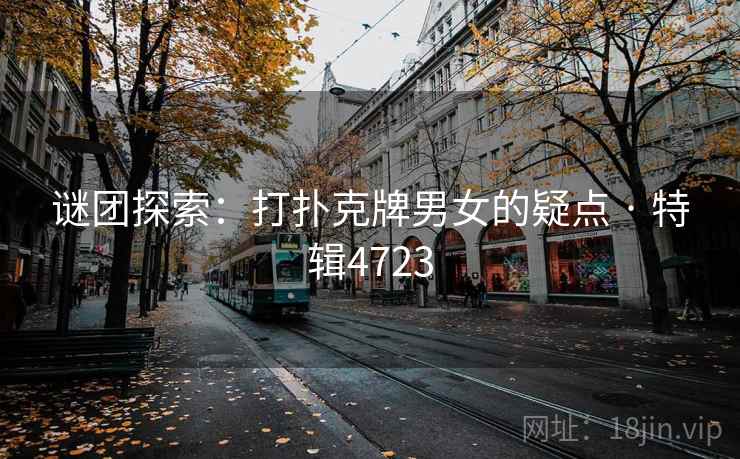 详细阅读:谜团探索:打扑克牌男女的疑点 · 特辑4723 谜团探索:打扑克牌男女的疑点 · 特辑4723
