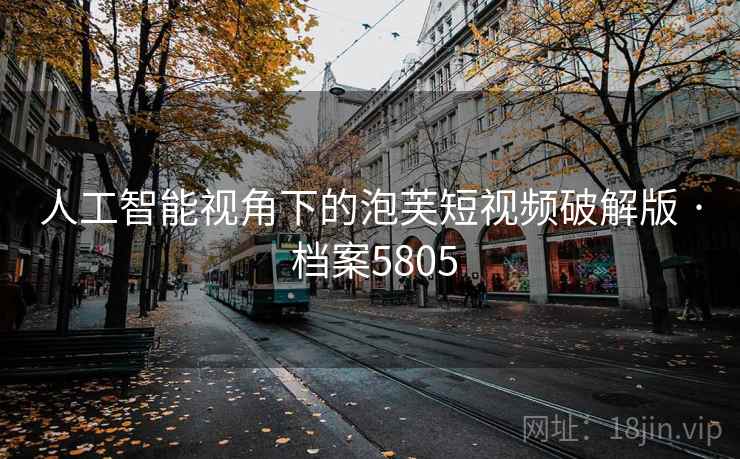 详细阅读:人工智能视角下的泡芙短视频破解版 · 档案5805 人工智能视角下的泡芙短视频破解版 · 档案5805