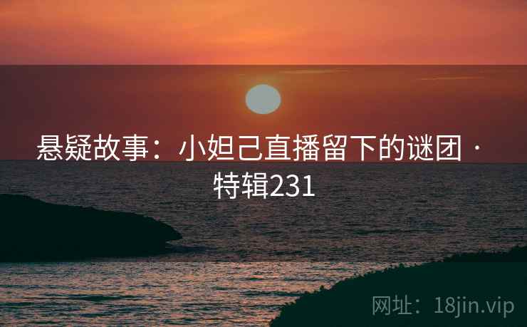 悬疑故事:小妲己直播留下的谜团 · 特辑231