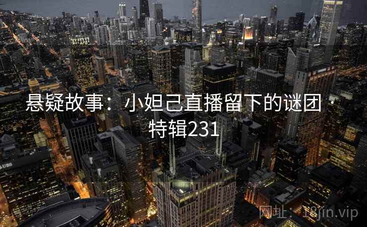 悬疑故事:小妲己直播留下的谜团 · 特辑231