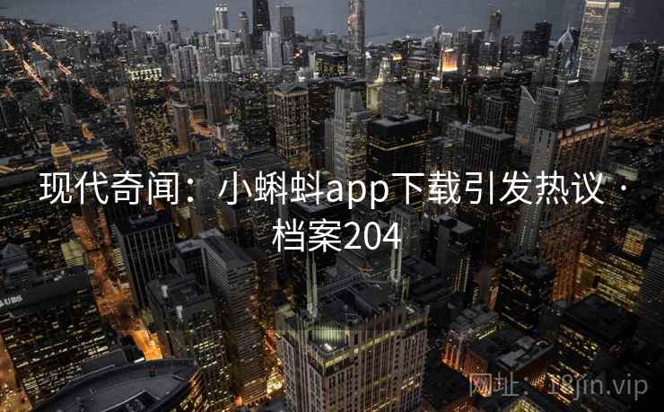现代奇闻:小蝌蚪app下载引发热议 · 档案204