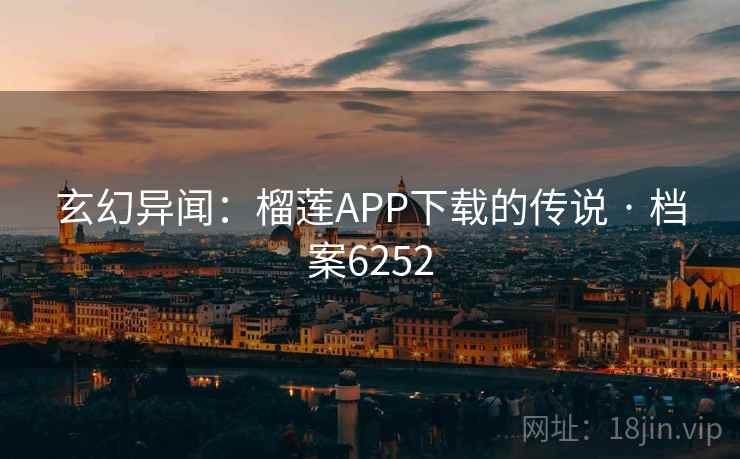 详细阅读:玄幻异闻:榴莲APP下载的传说 · 档案6252 玄幻异闻:榴莲APP下载的传说 · 档案6252