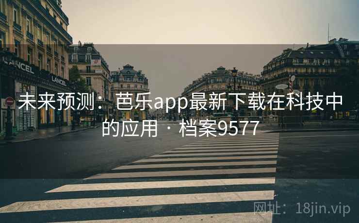 详细阅读:未来预测:芭乐app最新下载在科技中的应用 · 档案9577 未来预测:芭乐app最新下载在科技中的应用 · 档案9577