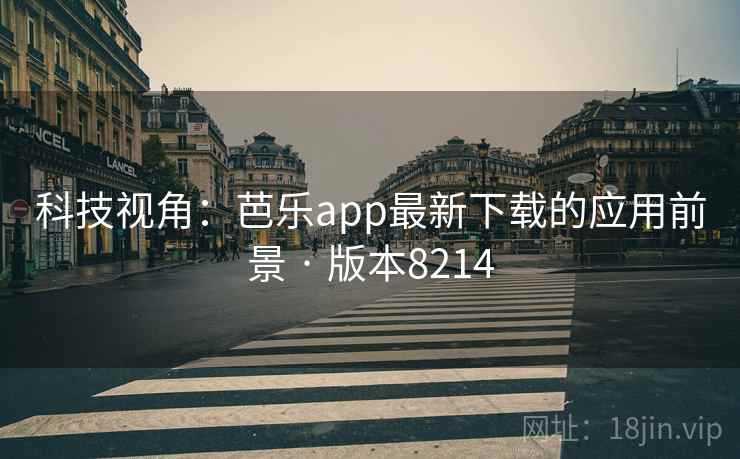 科技视角:芭乐app最新下载的应用前景 · 版本8214